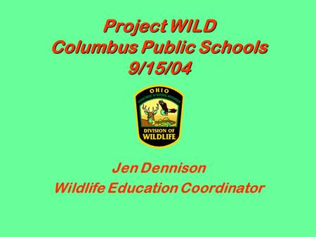 Project WILD Columbus Public Schools 9/15/04 Jen Dennison Wildlife Education Coordinator.