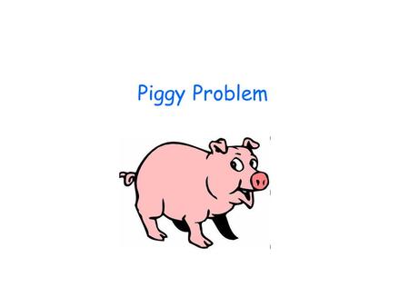 Piggy Problem.