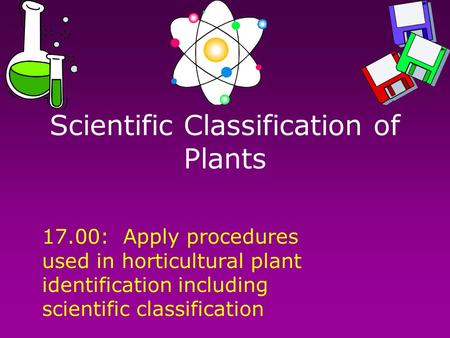Scientific Classification of Plants 17.00: Apply procedures used in horticultural plant identification including scientific classification.