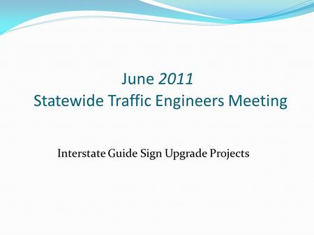 June 2011 Statewide Traffic Engineers Meeting Interstate Guide Sign Upgrade Projects.