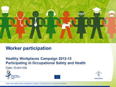 Safety and health at work is everyone’s concern. It’s good for you. It’s good for business. Worker participation Healthy Workplaces Campaign 2012-13 Participating.