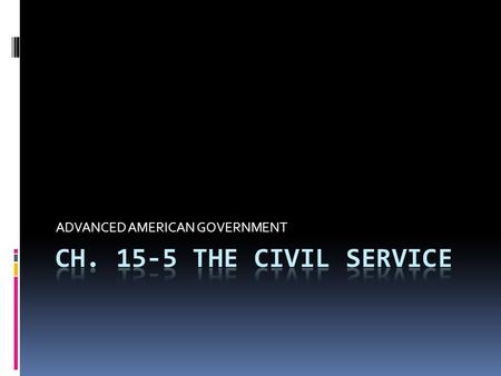 ADVANCED AMERICAN GOVERNMENT.  The CIVIL SERVICE—composed of those civilian employees who perform the administrative work of government  2.7 million.