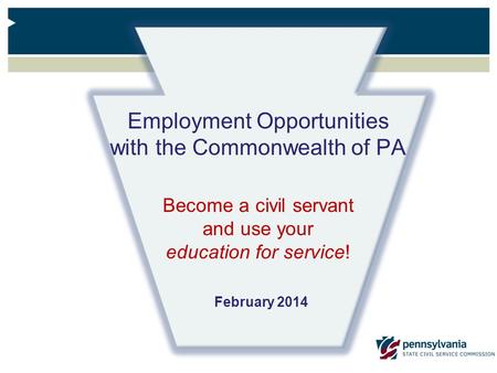 Employment Opportunities with the Commonwealth of PA Become a civil servant and use your education for service! February 2014.