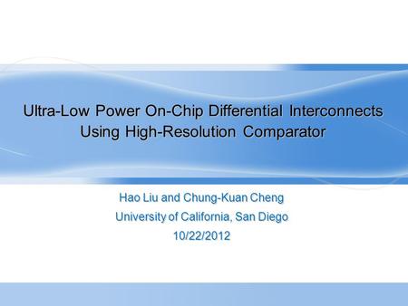 Ultra-Low Power On-Chip Differential Interconnects Using High-Resolution Comparator Hao Liu and Chung-Kuan Cheng University of California, San Diego 10/22/2012.