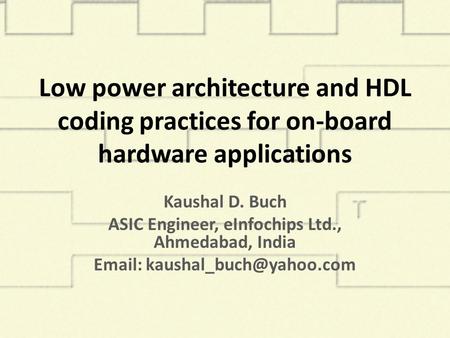 Low power architecture and HDL coding practices for on-board hardware applications Kaushal D. Buch ASIC Engineer, eInfochips Ltd., Ahmedabad, India Email: