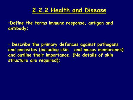 2.2.2 Health and Disease Define the terms immune response, antigen and antibody; Describe the primary defences against pathogens and parasites (including.