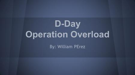 D-Day Operation Overload By: William PErez. What is D-Day? D-day is when an operation is to be initiated The most famous is the Normandy landings on five.