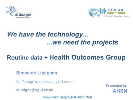 Www.clininf.eu/projects/ahsn.html Presented to: AHSN We have the technology......we need the projects Routine data + Health Outcomes Group Simon de Lusignan.