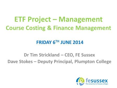 ETF Project – Management Course Costing & Finance Management Dr Tim Strickland – CEO, FE Sussex Dave Stokes – Deputy Principal, Plumpton College FRIDAY.