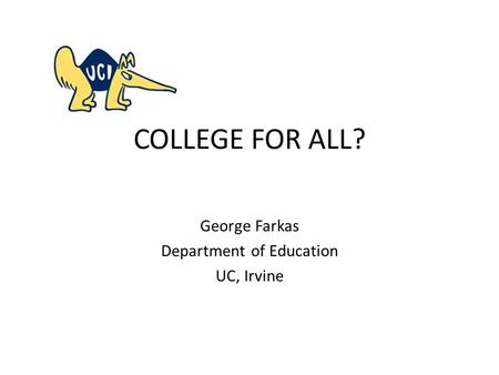 COLLEGE FOR ALL? George Farkas Department of Education UC, Irvine.