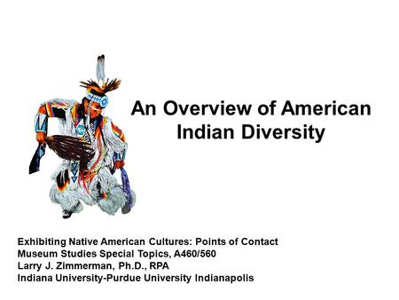 Exhibiting Native American Cultures: Points of Contact Museum Studies Special Topics, A460/560 Larry J. Zimmerman, Ph.D., RPA Indiana University-Purdue.
