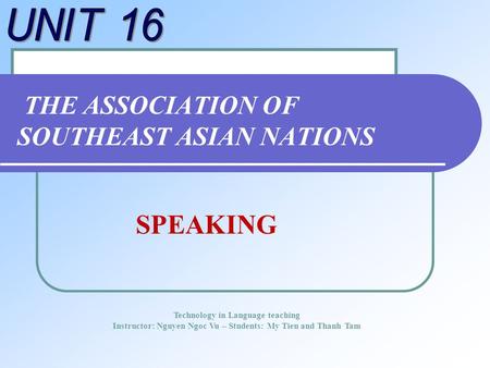 THE ASSOCIATION OF SOUTHEAST ASIAN NATIONS Technology in Language teaching Instructor: Nguyen Ngoc Vu – Students: My Tien and Thanh Tam SPEAKING.