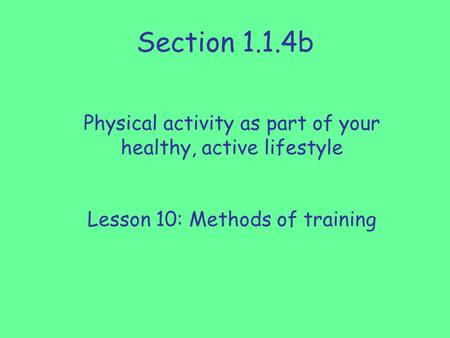 Section 1.1.4b Physical activity as part of your healthy, active lifestyle Lesson 10: Methods of training.