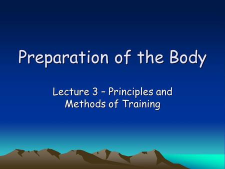 Preparation of the Body Lecture 3 – Principles and Methods of Training.