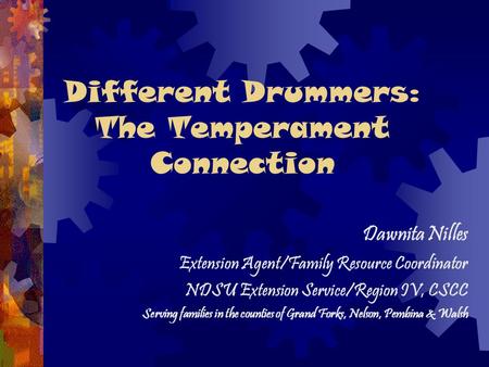Different Drummers: The Temperament Connection Dawnita Nilles Extension Agent/Family Resource Coordinator NDSU Extension Service/Region IV, CSCC Serving.