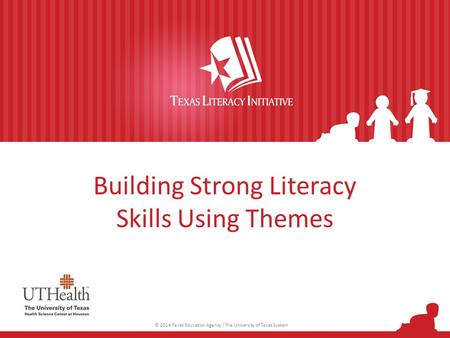 Building Strong Literacy Skills Using Themes © 2014 Texas Education Agency / The University of Texas System.