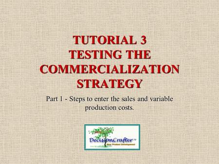 TUTORIAL 3 TESTING THE COMMERCIALIZATION STRATEGY Part 1 - Steps to enter the sales and variable production costs.