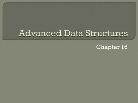 Chapter 16.  Data structures that take control of organizing elements  Elements not in fixed positions  Advantage – better performance Adding Removing.