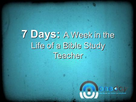 7 Days: A Week in the Life of a Bible Study Teacher.