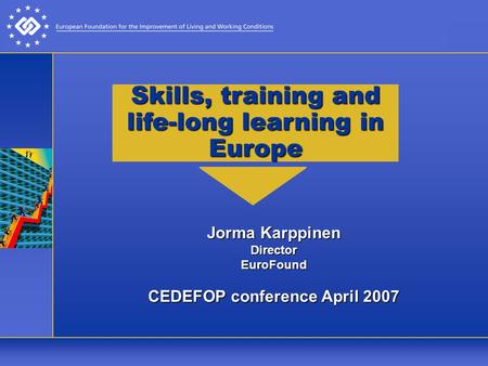 Jorma Karppinen DirectorEuroFound CEDEFOP conference April 2007 Skills, training and life-long learning in Europe.