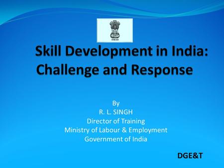 By R. L. SINGH Director of Training Ministry of Labour & Employment Government of India DGE&T.