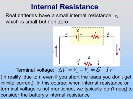 Internal Resistance Real batteries have a small internal resistance, r, which is small but non-zero Terminal voltage:  V  V b  V a P10 -    I r
