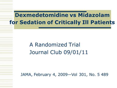 Dexmedetomidine vs Midazolam for Sedation of Critically Ill Patients A Randomized Trial Journal Club 09/01/11 JAMA, February 4, 2009—Vol 301, No. 5 489.