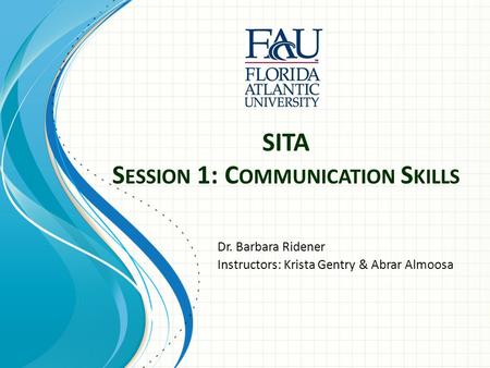 SITA S ESSION 1: C OMMUNICATION S KILLS Dr. Barbara Ridener Instructors: Krista Gentry & Abrar Almoosa.