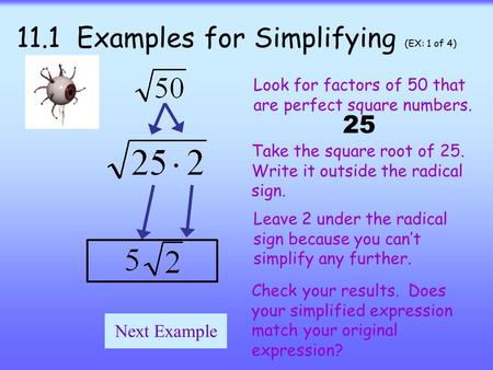 11.1 Examples for Simplifying (EX: 1 of 4) Look for factors of 50 that are perfect square numbers. Take the square root of 25. Write it outside the radical.