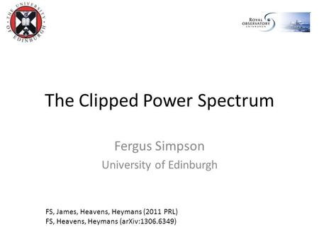 The Clipped Power Spectrum Fergus Simpson University of Edinburgh FS, James, Heavens, Heymans (2011 PRL) FS, Heavens, Heymans (arXiv:1306.6349)