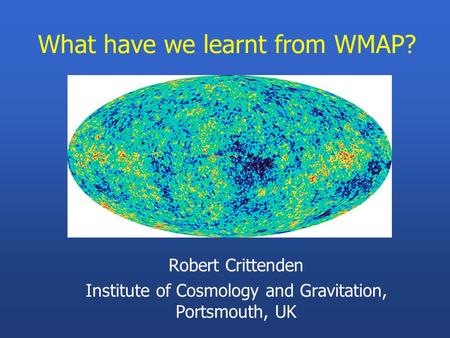 What have we learnt from WMAP? Robert Crittenden Institute of Cosmology and Gravitation, Portsmouth, UK.
