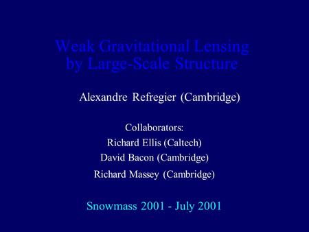 Weak Gravitational Lensing by Large-Scale Structure Alexandre Refregier (Cambridge) Collaborators: Richard Ellis (Caltech) David Bacon (Cambridge) Richard.