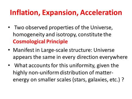 Inflation, Expansion, Acceleration Two observed properties of the Universe, homogeneity and isotropy, constitute the Cosmological Principle Manifest in.