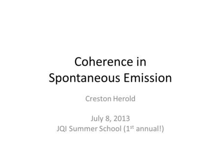 Coherence in Spontaneous Emission Creston Herold July 8, 2013 JQI Summer School (1 st annual!)