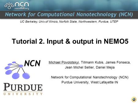 Network for Computational Nanotechnology (NCN) UC Berkeley, Univ.of Illinois, Norfolk State, Northwestern, Purdue, UTEP Tutorial 2. Input & output in NEMO5.
