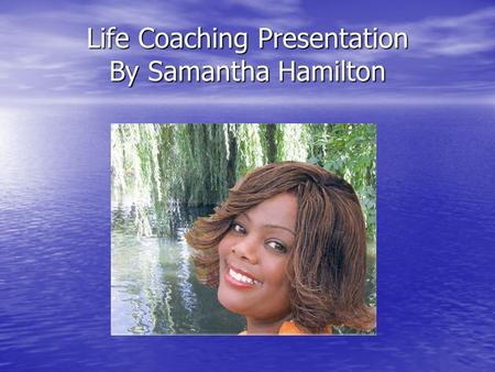 Life Coaching Presentation By Samantha Hamilton Introduction Overview Life Coaching Helping you to see life in focus Reminding you off your achievements.