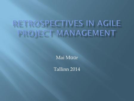 Mai Müür Tallinn 2014.  Retrospective as a part of Scrum  The idea of retrospectives  Rules of the game  Impact to IT team  Strenghts and weaknesses.
