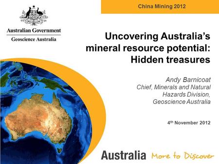 China Mining 2012 Uncovering Australia’s mineral resource potential: Hidden treasures Andy Barnicoat Chief, Minerals and Natural Hazards Division, Geoscience.