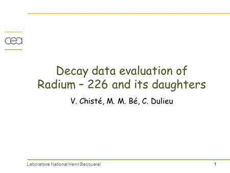 1Laboratoire National Henri Becquerel Decay data evaluation of Radium – 226 and its daughters V. Chisté, M. M. Bé, C. Dulieu.