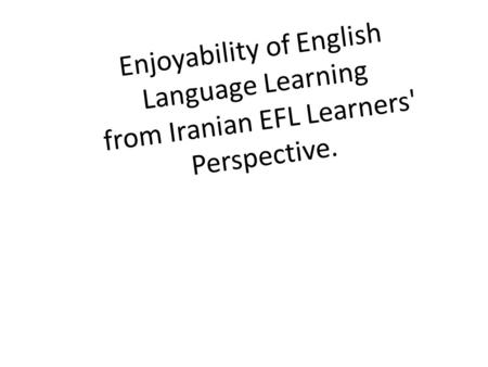 Enjoyability of English Language Learning from Iranian EFL Learners' Perspective.