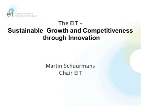 Martin Schuurmans Chair EIT The EIT – Sustainable Growth and Competitiveness through Innovation.
