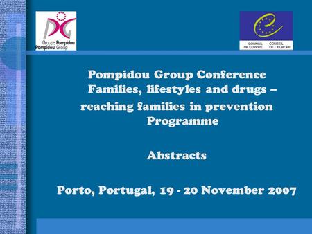 Pompidou Group Conference Families, lifestyles and drugs – reaching families in prevention Programme Abstracts Porto, Portugal, 19 - 20 November 2007.