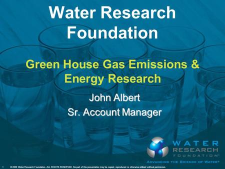 Water Research Foundation Green House Gas Emissions & Energy Research John Albert Sr. Account Manager 1© 2009 Water Research Foundation. ALL RIGHTS RESERVED.