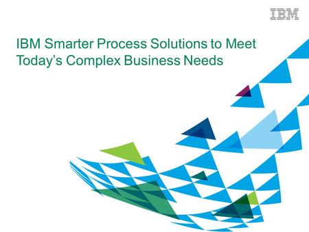 IBM Smarter Process Solutions to Meet Today’s Complex Business Needs