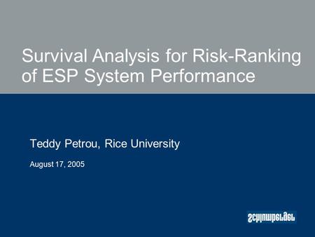 Survival Analysis for Risk-Ranking of ESP System Performance Teddy Petrou, Rice University August 17, 2005.