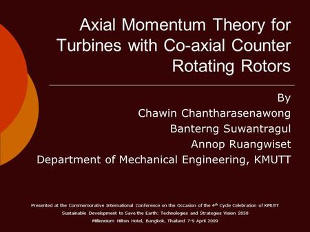 Axial Momentum Theory for Turbines with Co-axial Counter Rotating Rotors By Chawin Chantharasenawong Banterng Suwantragul Annop Ruangwiset Department of.