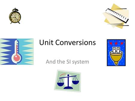 Unit Conversions And the SI system.