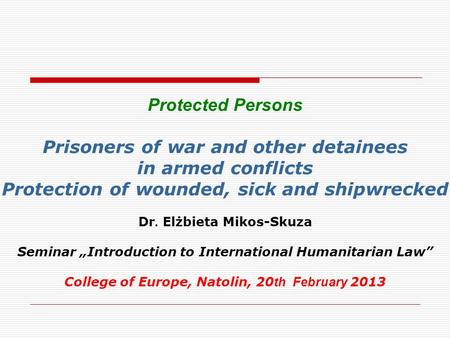 Protected Persons Prisoners of war and other detainees in armed conflicts Protection of wounded, sick and shipwrecked Dr. Elżbieta Mikos-Skuza Seminar.