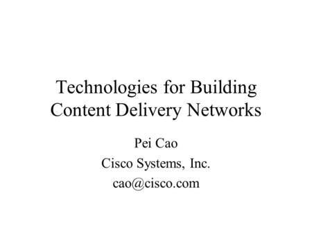 Technologies for Building Content Delivery Networks Pei Cao Cisco Systems, Inc.