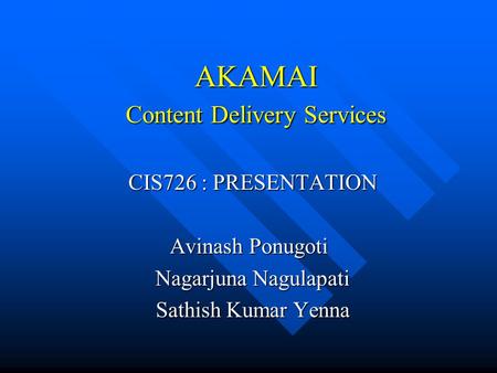 AKAMAI Content Delivery Services AKAMAI Content Delivery Services CIS726 : PRESENTATION Avinash Ponugoti Avinash Ponugoti Nagarjuna Nagulapati Sathish.